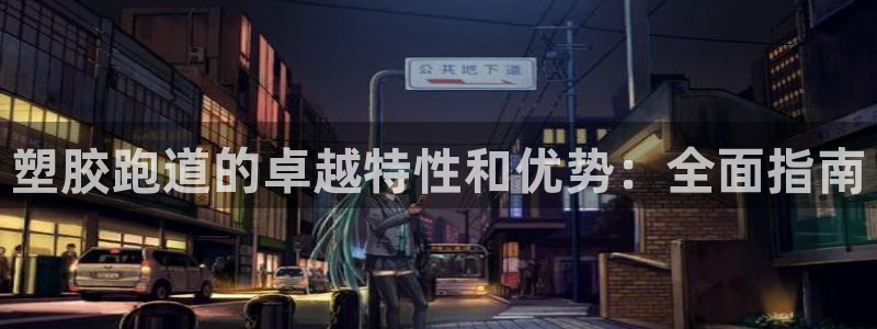 谈球吧平台app下载网址是多少：塑胶跑道的卓越特性和