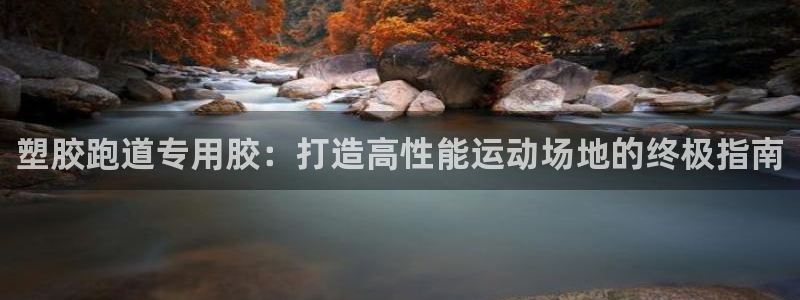 谈球吧官网在线入口免费观看视频下载：塑胶跑道专用胶：