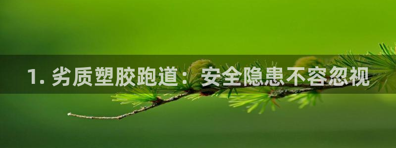 谈球吧体育app下载足球直播视频：1. 劣质塑胶跑道：安全隐患不容忽视