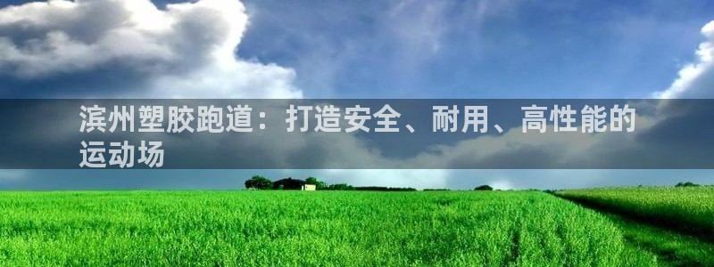 谈球吧官网首页：滨州塑胶跑道：打造安全、耐用、高性能的
运动场