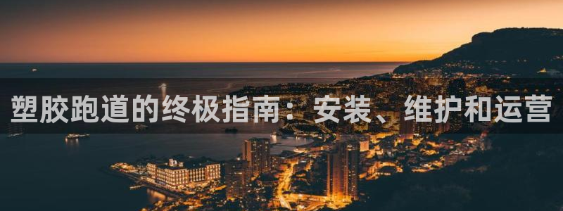 谈球吧官网在线入口免费观看高清视频：塑胶跑道的终极指南：安装、维护和运营