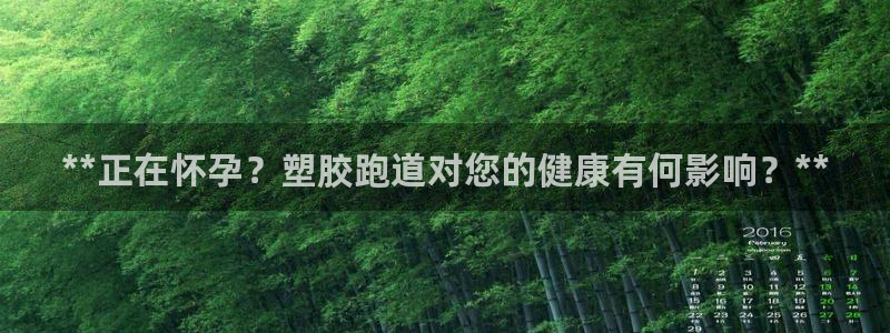 谈球吧体育app下载中心官方：**正在怀孕？塑胶跑道对您的健康有何影响？**