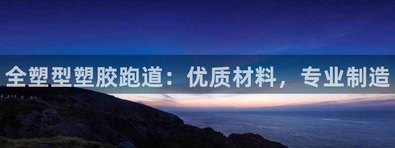 谈球吧登录地址：全塑型塑胶跑道：优质材料，专业制造