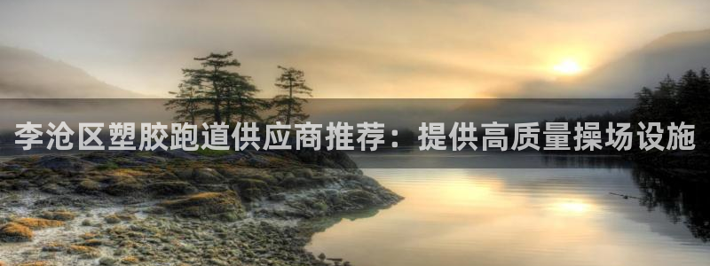 谈球吧体育app下载官网苹果：李沧区塑胶跑道供应商推荐：提供高质量操场设施
