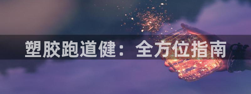 谈球吧网站：塑胶跑道健：全方位指南