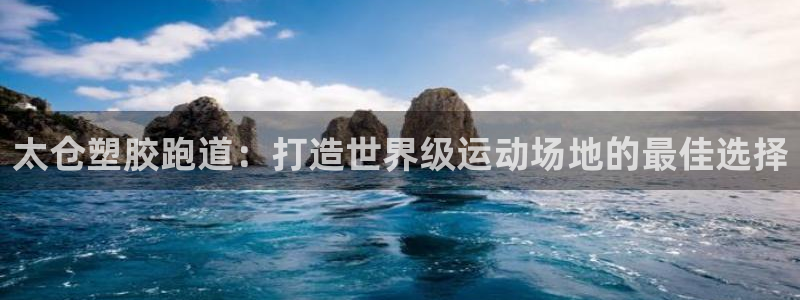 谈球吧是黑台子吗还是白台：太仓塑胶跑道：打造世界级运