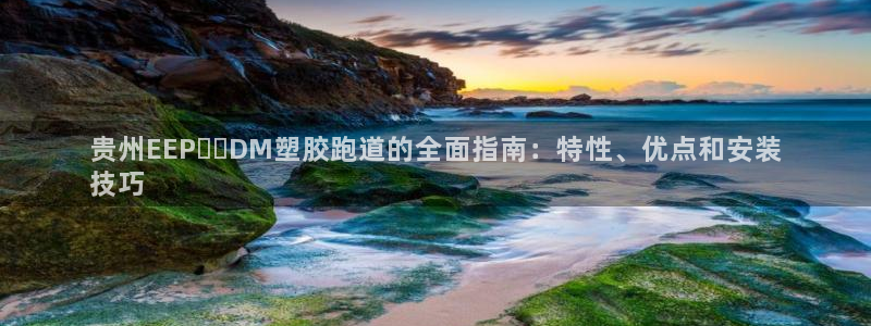 谈球吧平台正规吗可信吗：贵州EEP​​DM塑胶跑道的