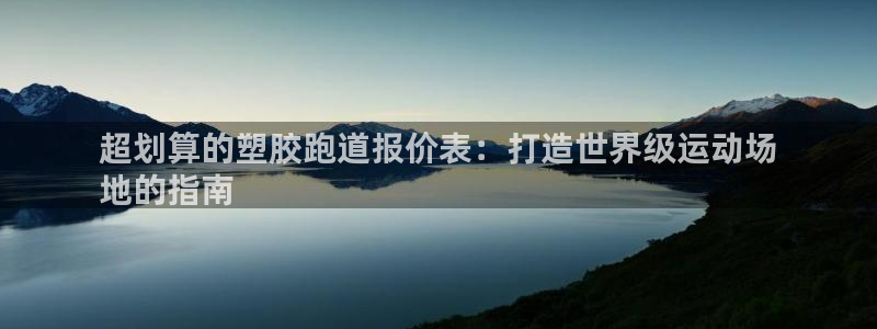 谈球吧网址：超划算的塑胶跑道报价表：打造世界级运动场
地的指南