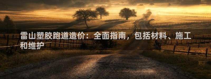 谈球吧平台正规吗可信吗知乎：雷山塑胶跑道造价：全面指南，包括材料、施工
和维护