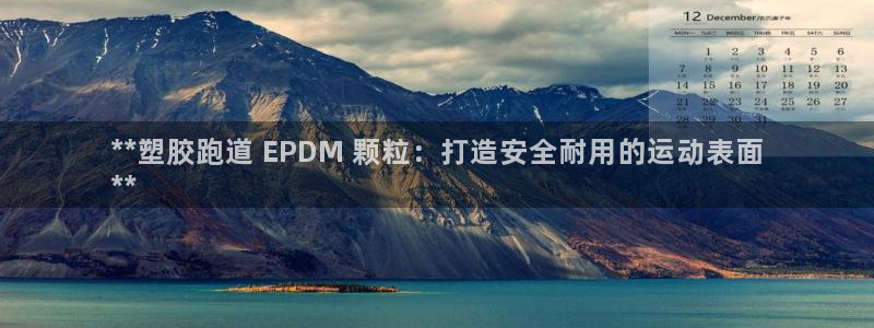 谈球吧-体育赛事：**塑胶跑道 EPDM 颗粒：打造