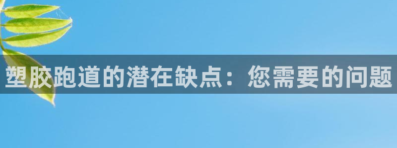 谈球吧官网首页：塑胶跑道的潜在缺点：您需要的问题