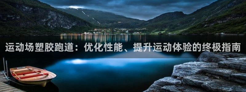 谈球吧官网在线入口手机版下载苹果：运动场塑胶跑道：优化性能、提升运动体验的终极指南