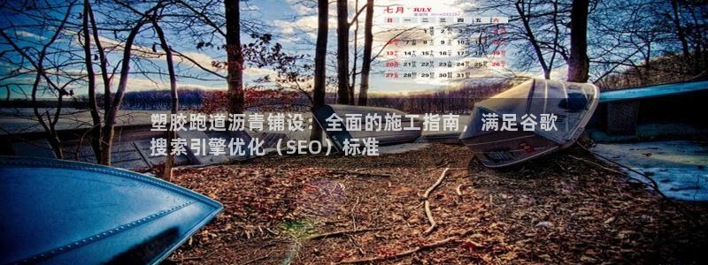 谈球吧平台app：塑胶跑道沥青铺设：全面的施工指南，满足谷歌
搜索引擎优化（SEO）标准