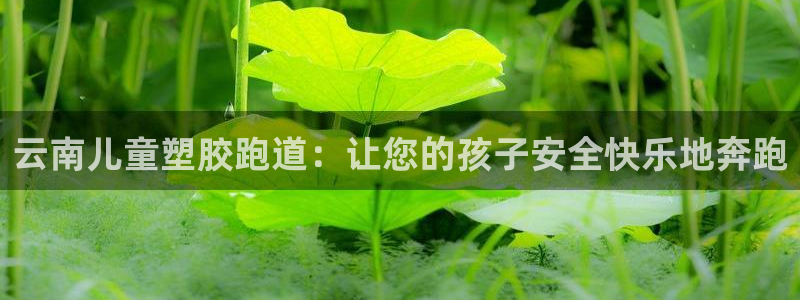 谈球吧体育app下载官网手机版：云南儿童塑胶跑道：让您的孩子安全快乐地奔跑