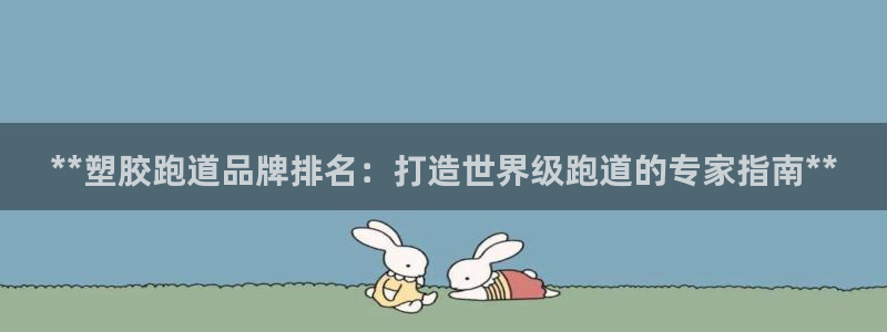 谈球吧娱乐app下载官网苹果：**塑胶跑道品牌排名：打造世界级跑道的专家指南**