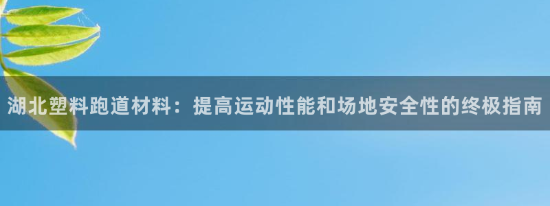 谈球吧平台黑吗?：湖北塑料跑道材料：提高运动性能和场地安全性的终极指南