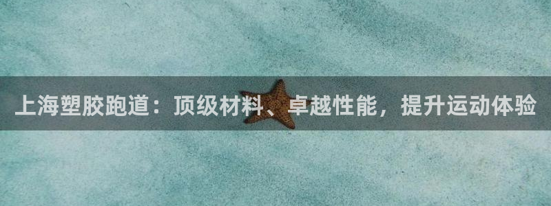 谈球吧属于哪个：上海塑胶跑道：顶级材料、卓越性能，提升运动体验