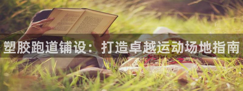 谈球吧平台正规吗可靠吗知乎：塑胶跑道铺设：打造卓越运动场地指南