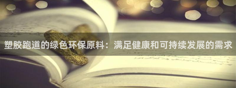 谈球吧电子：塑胶跑道的绿色环保原料：满足健康和可持续发展的需求