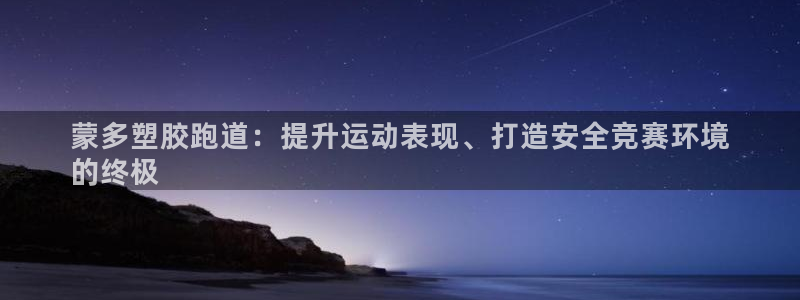 谈球吧网址：蒙多塑胶跑道：提升运动表现、打造安全竞赛环境
的终极
