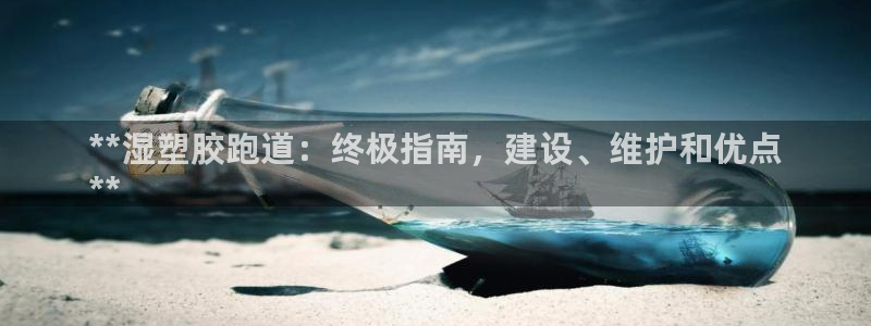 谈球吧体育app下载中心官网苹果：**湿塑胶跑道：终极指南，建设、维护和优点
**