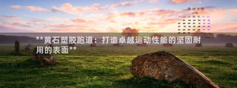 谈球吧的聊天软件：**黄石塑胶跑道：打造卓越运动性能的坚固耐
用的表面**
