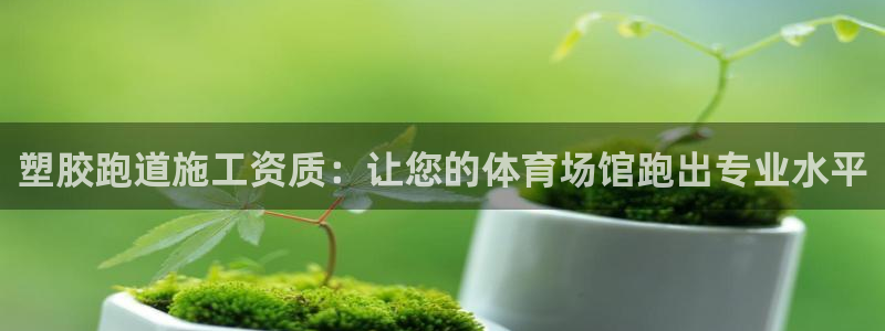 谈球吧红包激活码：塑胶跑道施工资质：让您的体育场馆跑