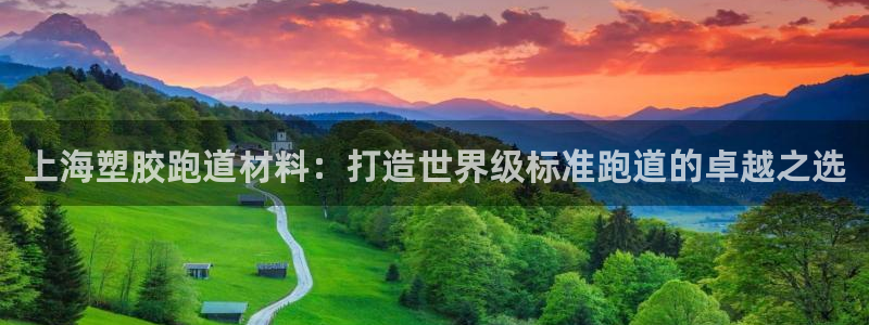 谈球吧娱乐app下载官网苹果手机：上海塑胶跑道材料：打造世界级标准跑道的卓越之选