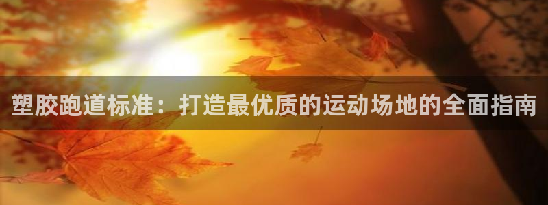 谈球吧真人：塑胶跑道标准：打造最优质的运动场地的全面指南