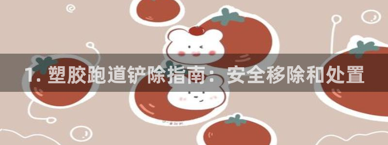 谈球吧体育app下载官网手机版苹果：1. 塑胶跑道铲除指南：安全移除和处置