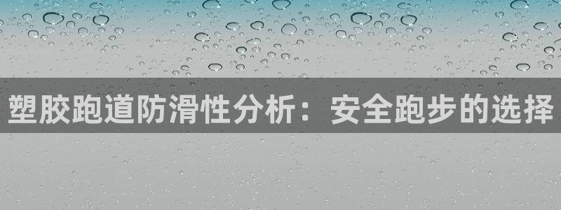 谈球吧app靠谱吗：塑胶跑道防滑性分析：安全跑步的选择