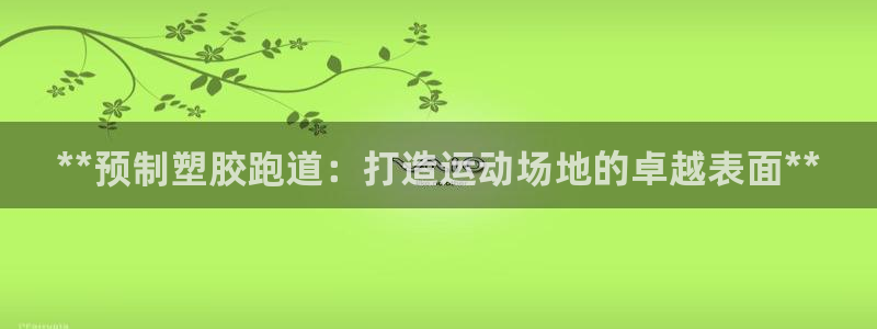 谈球吧电子app：**预制塑胶跑道：打造运动场地的卓