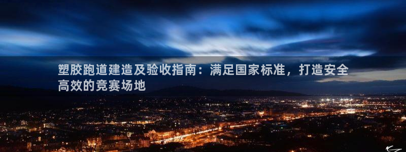 谈球吧咋样：塑胶跑道建造及验收指南：满足国家标准，打造安全
高效的竞赛场地