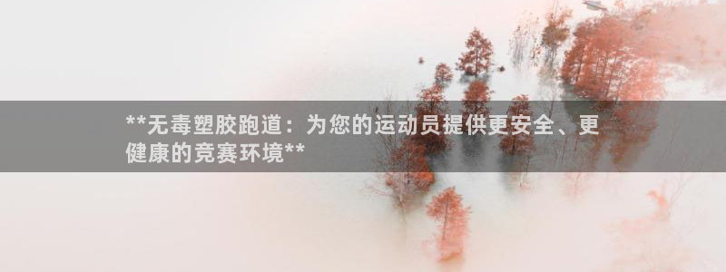 谈球吧被黑不给提现：**无毒塑胶跑道：为您的运动员提供更安全、更
健康的竞赛环境**