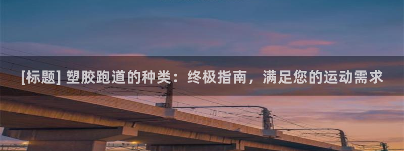 谈球吧体育app下载中心官方网站：[标题] 塑胶跑道的种类：终极指南，满足您的运动需求