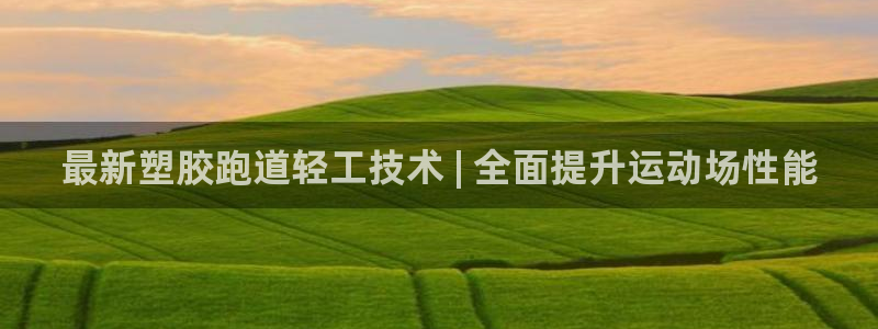 谈球吧买球是正规的吗：最新塑胶跑道轻工技术 | 全面提升运动场性能