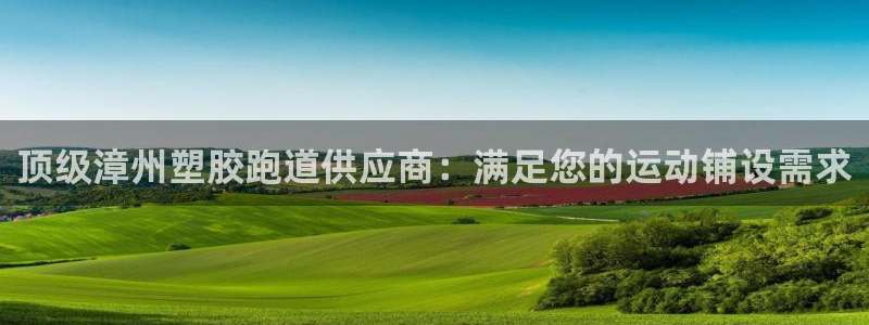 谈球吧体育ios下载：顶级漳州塑胶跑道供应商：满足您的运动铺设需求