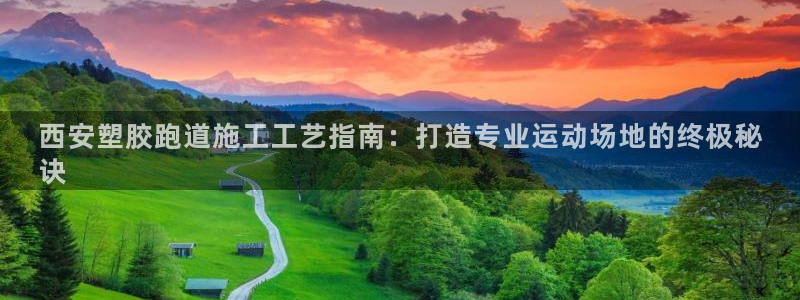 谈球吧官网app：西安塑胶跑道施工工艺指南：打造专业运动场地的终极秘
诀