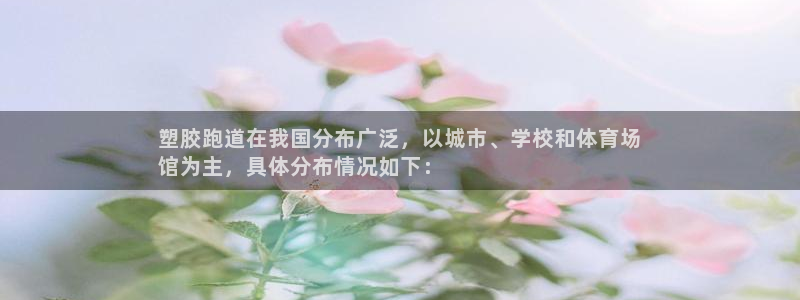 谈球吧体育app登陆入口：塑胶跑道在我国分布广泛，以
