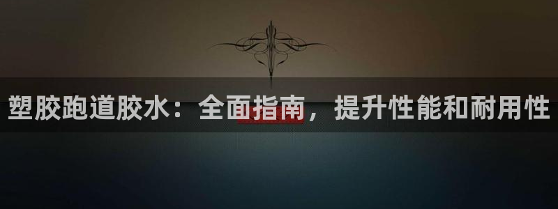 谈球吧在线登陆：塑胶跑道胶水：全面指南，提升性能和耐用性
