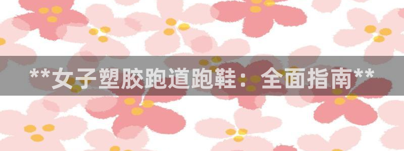 谈球吧买球提现：**女子塑胶跑道跑鞋：全面指南**