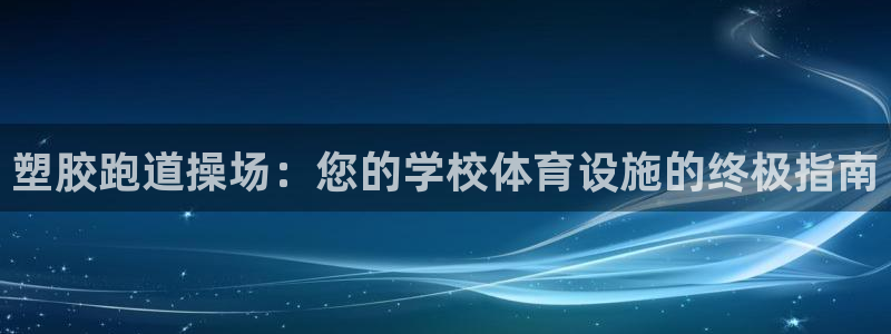 谈球吧App：塑胶跑道操场：您的学校体育设施的终极指南
