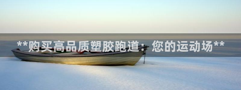 谈球吧官网下载：**购买高品质塑胶跑道：您的运动场**