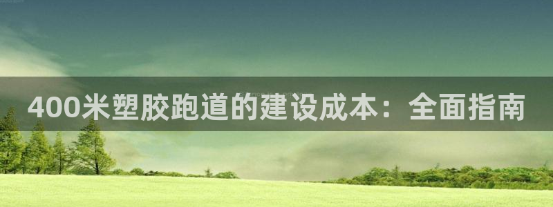 谈球吧app官网下载：400米塑胶跑道的建设成本：全面指南