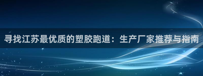 谈球吧登录：寻找江苏最优质的塑胶跑道：生产厂家推荐与