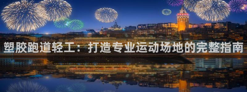 谈球吧是正规平台吗安全吗：塑胶跑道轻工：打造专业运动场地的完整指南