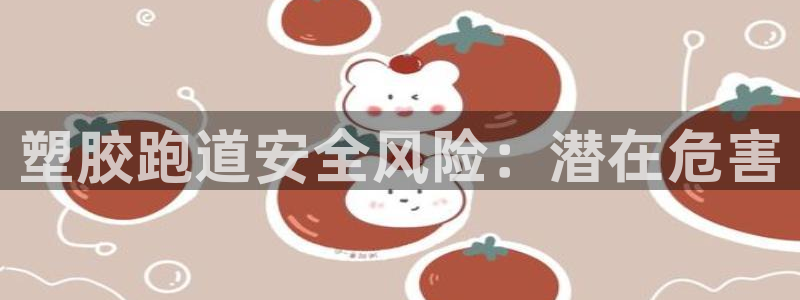 谈球吧是黑台子吗还是白台：塑胶跑道安全风险：潜在危害