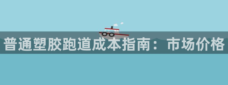 谈球吧nba：普通塑胶跑道成本指南：市场价格