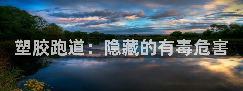 谈球吧下载：塑胶跑道：隐藏的有毒危害