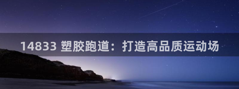 谈球吧体育app官网：14833 塑胶跑道：打造高品质运动场